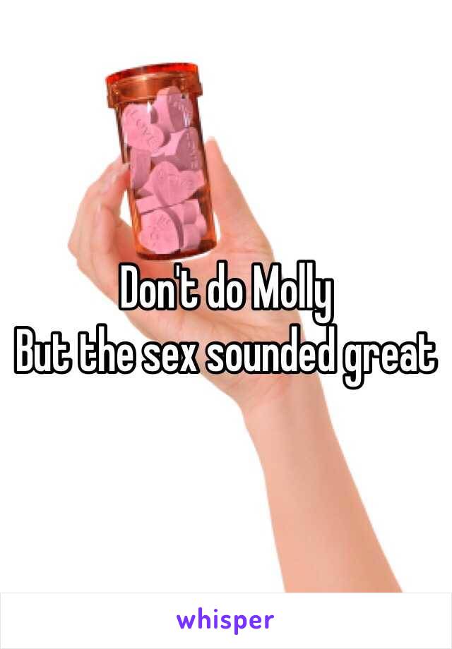 Don't do Molly 
But the sex sounded great 