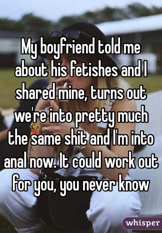 My boyfriend told me about his fetishes and I shared mine, turns out we're into pretty much the same shit and I'm into anal now. It could work out for you, you never know