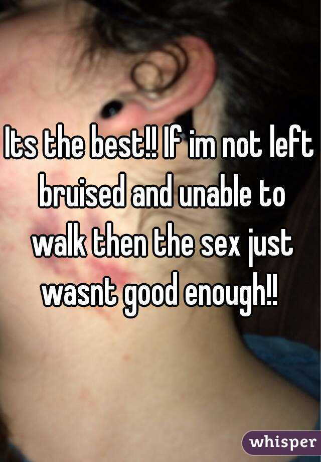 Its the best!! If im not left bruised and unable to walk then the sex just wasnt good enough!! 