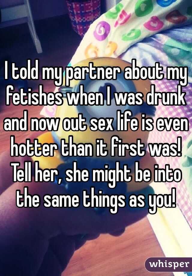 I told my partner about my fetishes when I was drunk and now out sex life is even hotter than it first was! Tell her, she might be into the same things as you!  