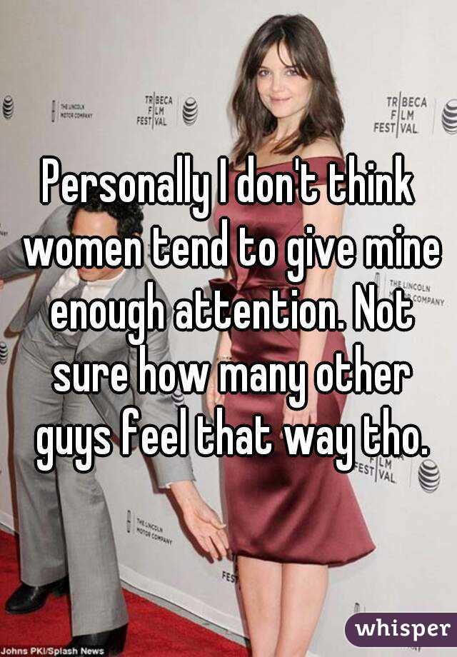 Personally I don't think women tend to give mine enough attention. Not sure how many other guys feel that way tho.