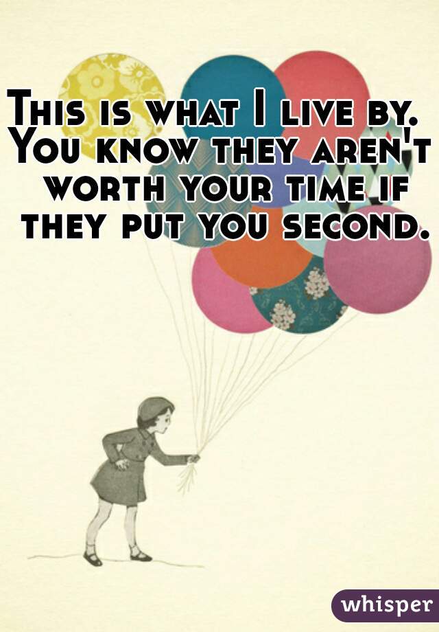 This is what I live by. 
You know they aren't worth your time if they put you second.