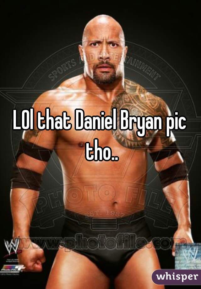 L0l that Daniel Bryan pic tho..