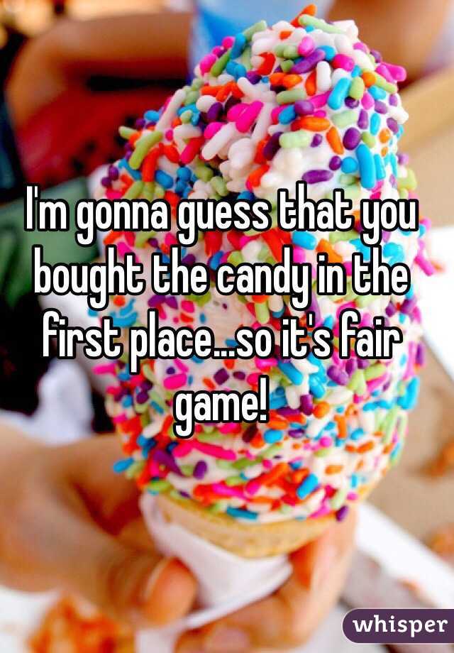 I'm gonna guess that you bought the candy in the first place...so it's fair game!