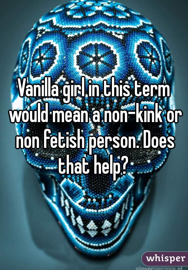 Vanilla girl in this term would mean a non-kink or non fetish person. Does that help? 