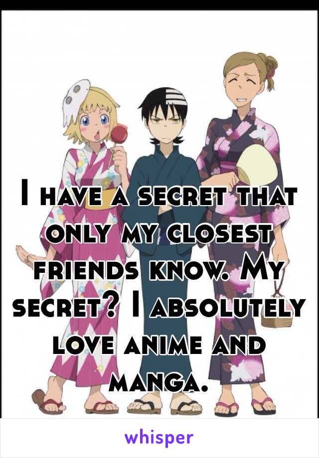 I have a secret that only my closest friends know. My secret? I absolutely love anime and manga. 