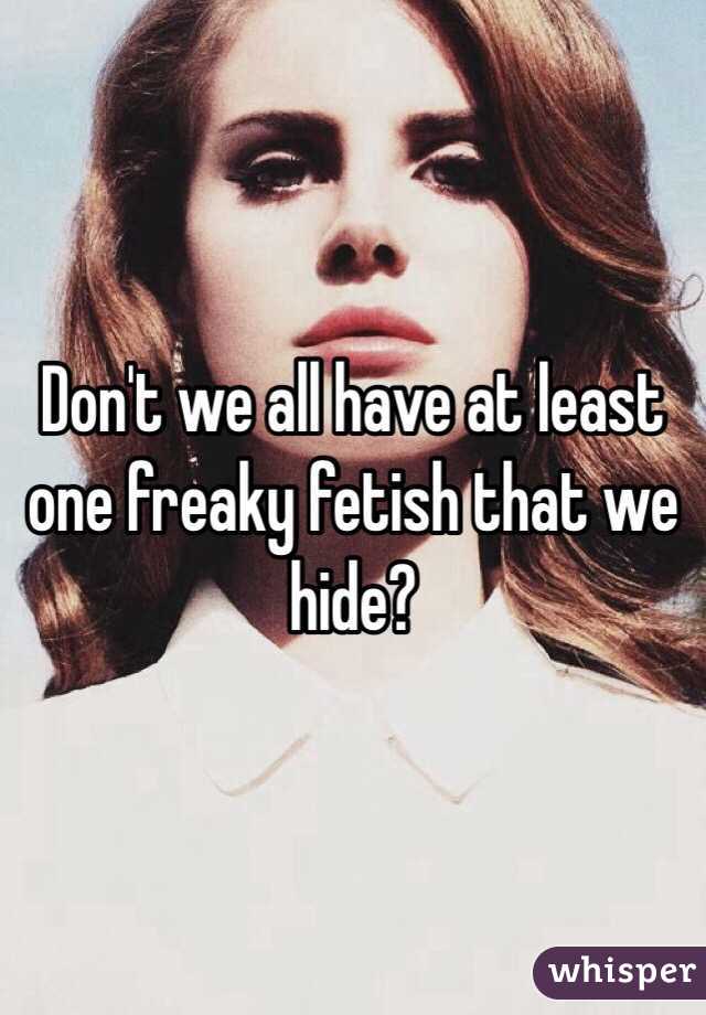 Don't we all have at least one freaky fetish that we hide? 