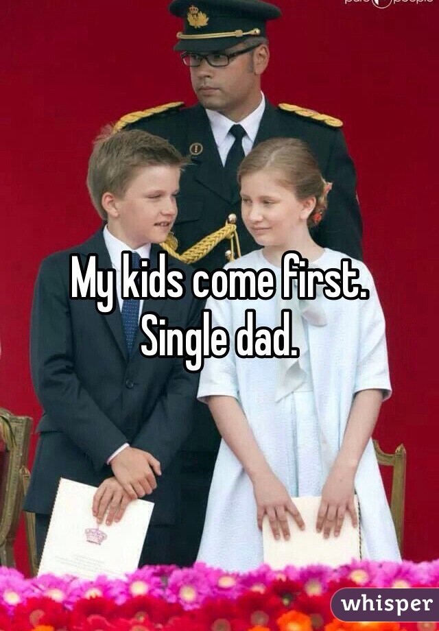 My kids come first. 
Single dad. 