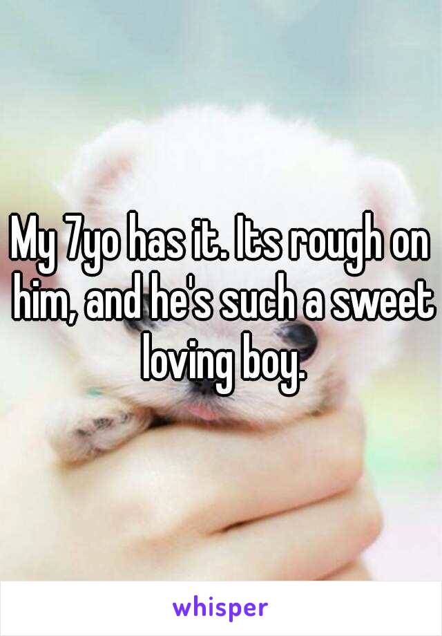My 7yo has it. Its rough on him, and he's such a sweet loving boy.