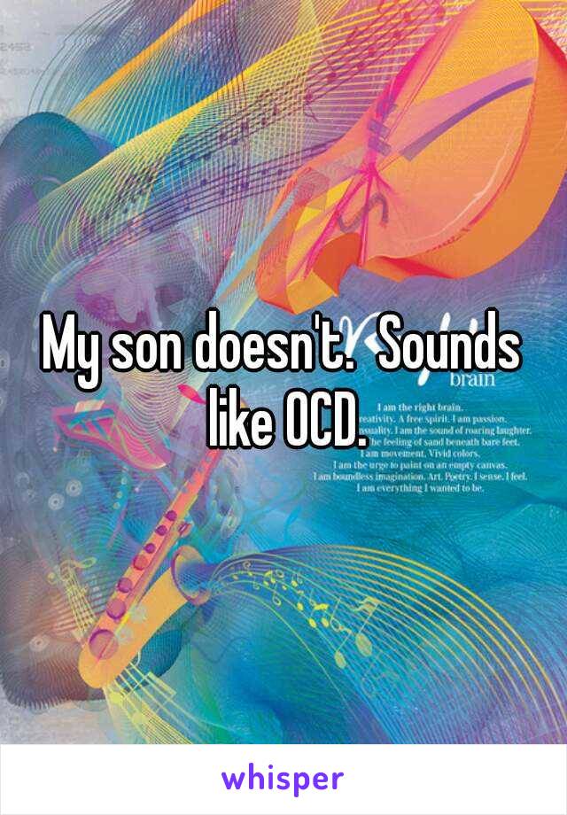 My son doesn't.  Sounds like OCD.