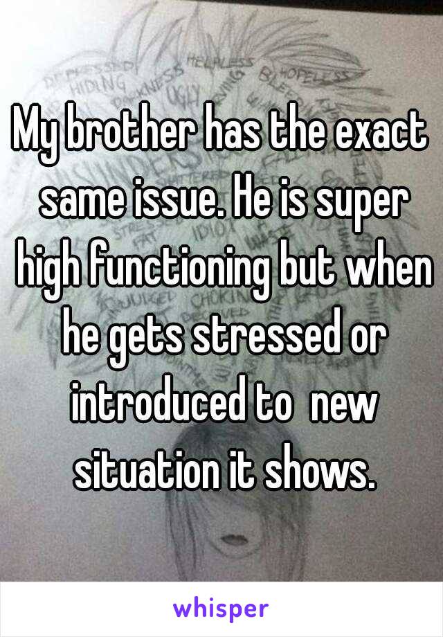 My brother has the exact same issue. He is super high functioning but when he gets stressed or introduced to  new situation it shows.