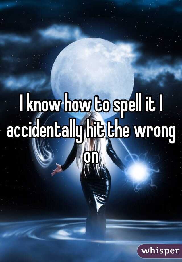 I know how to spell it I accidentally hit the wrong on