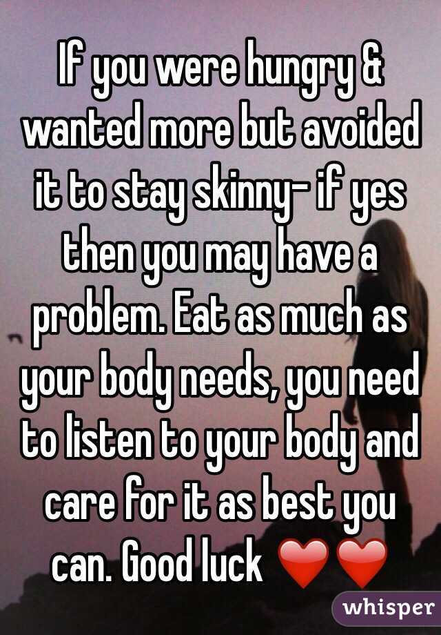 If you were hungry & wanted more but avoided it to stay skinny- if yes then you may have a problem. Eat as much as your body needs, you need to listen to your body and care for it as best you can. Good luck ❤️❤️