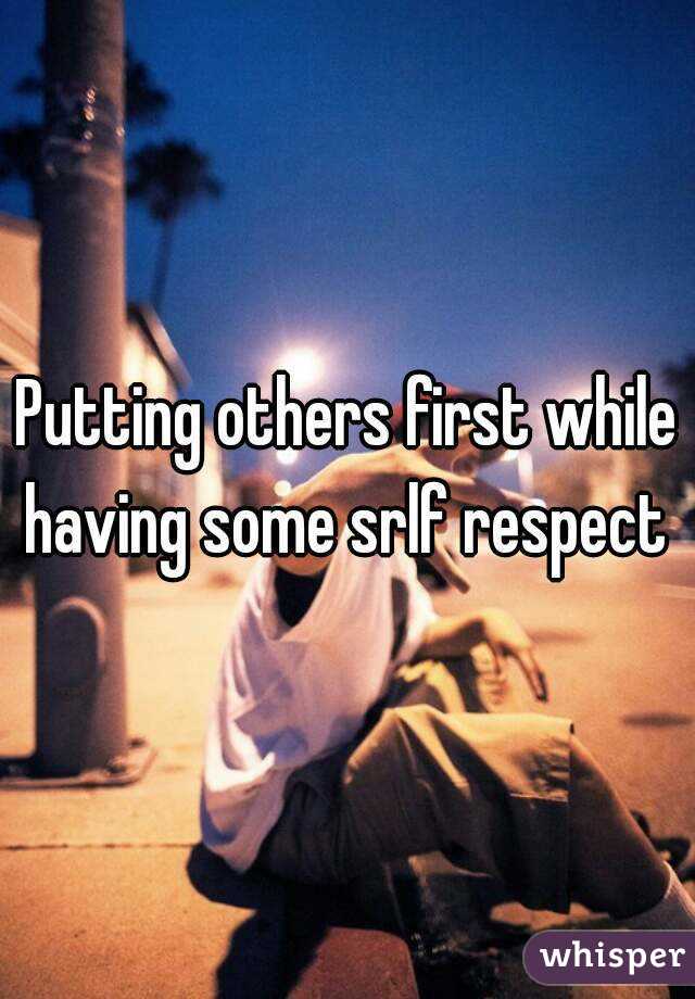 Putting others first while having some srlf respect 