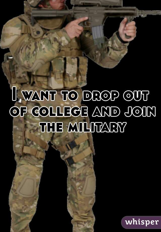 I want to drop out of college and join the military