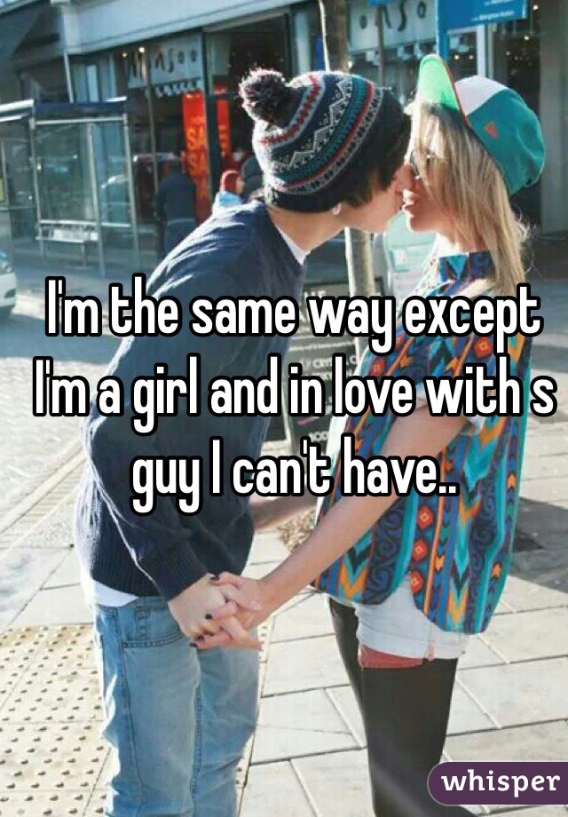 I'm the same way except I'm a girl and in love with s guy I can't have..