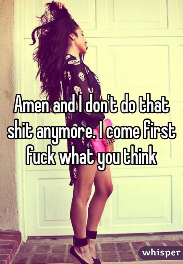 Amen and I don't do that shit anymore. I come first fuck what you think 