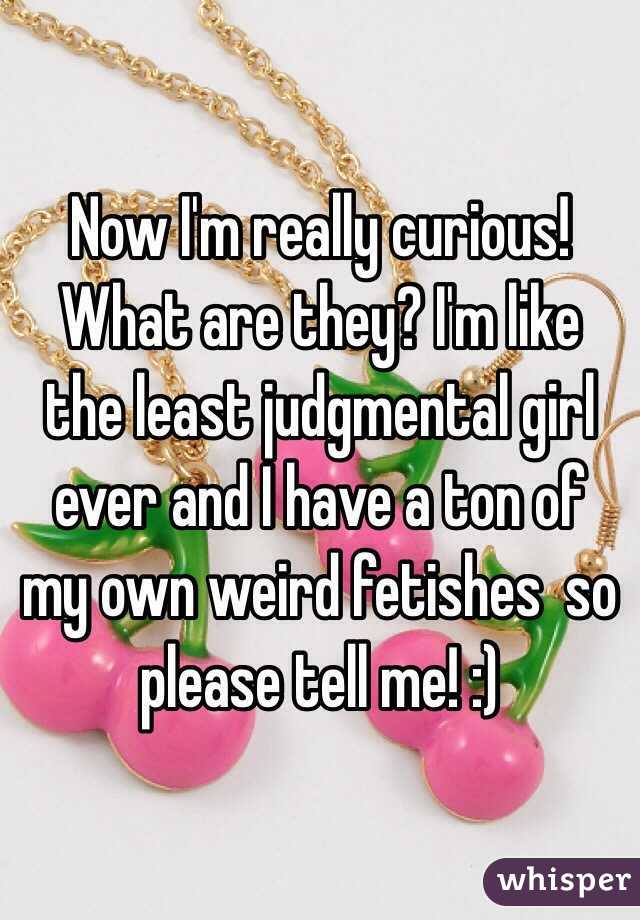 Now I'm really curious! What are they? I'm like the least judgmental girl ever and I have a ton of my own weird fetishes  so please tell me! :) 