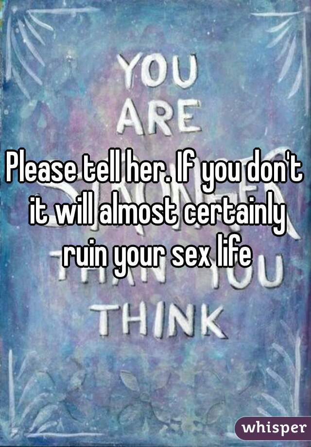 Please tell her. If you don't it will almost certainly ruin your sex life