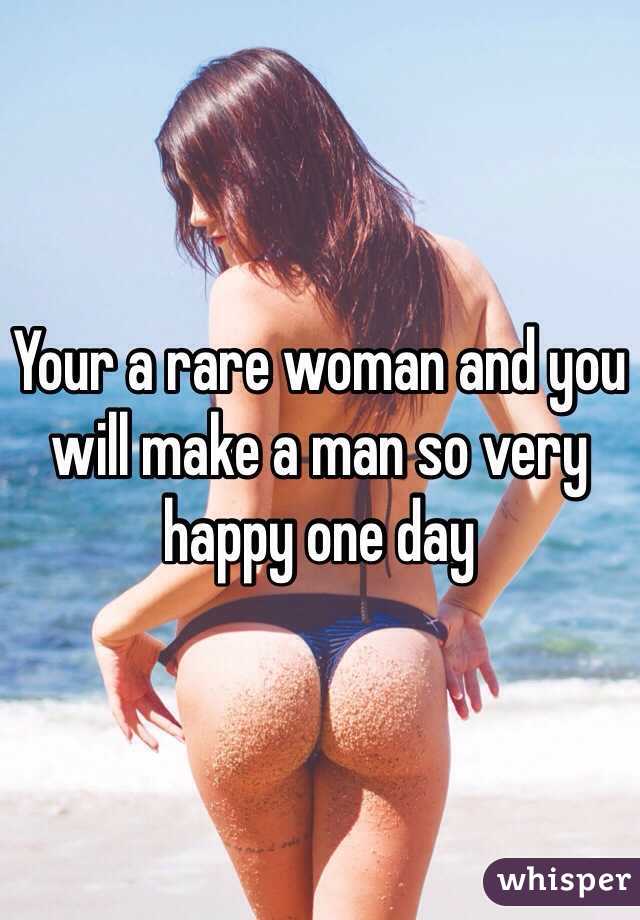 Your a rare woman and you will make a man so very happy one day