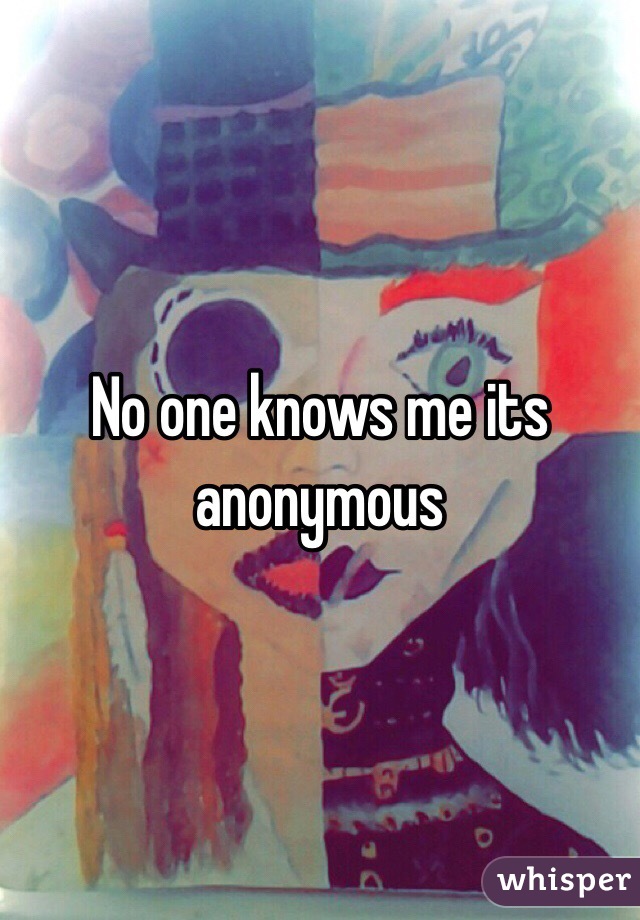 No one knows me its anonymous 