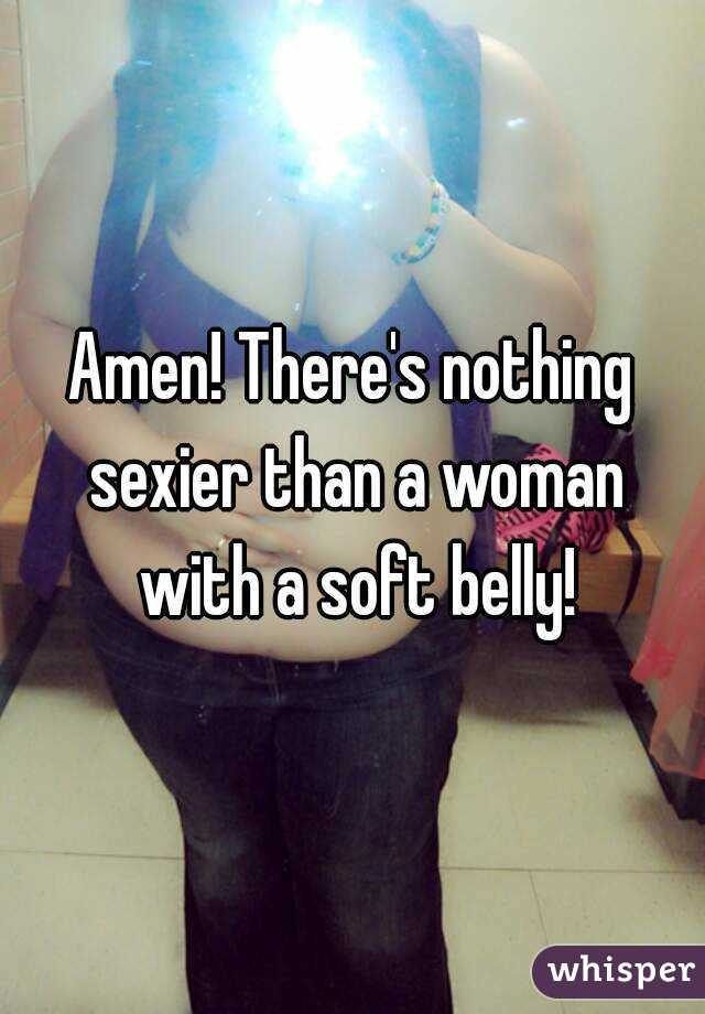 Amen! There's nothing sexier than a woman with a soft belly!