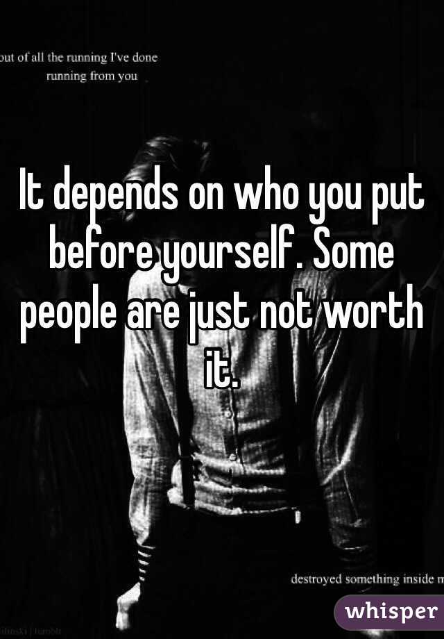 It depends on who you put before yourself. Some people are just not worth it. 