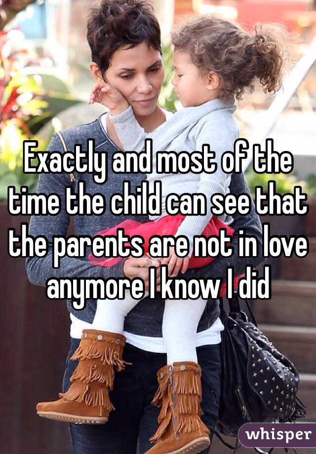 Exactly and most of the time the child can see that the parents are not in love anymore I know I did