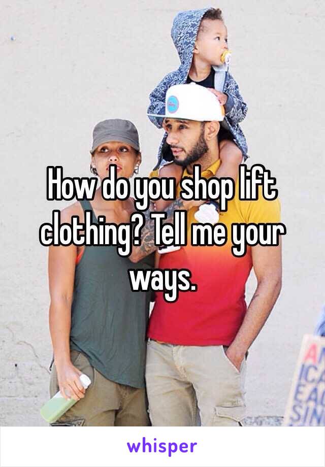 How do you shop lift clothing? Tell me your ways. 