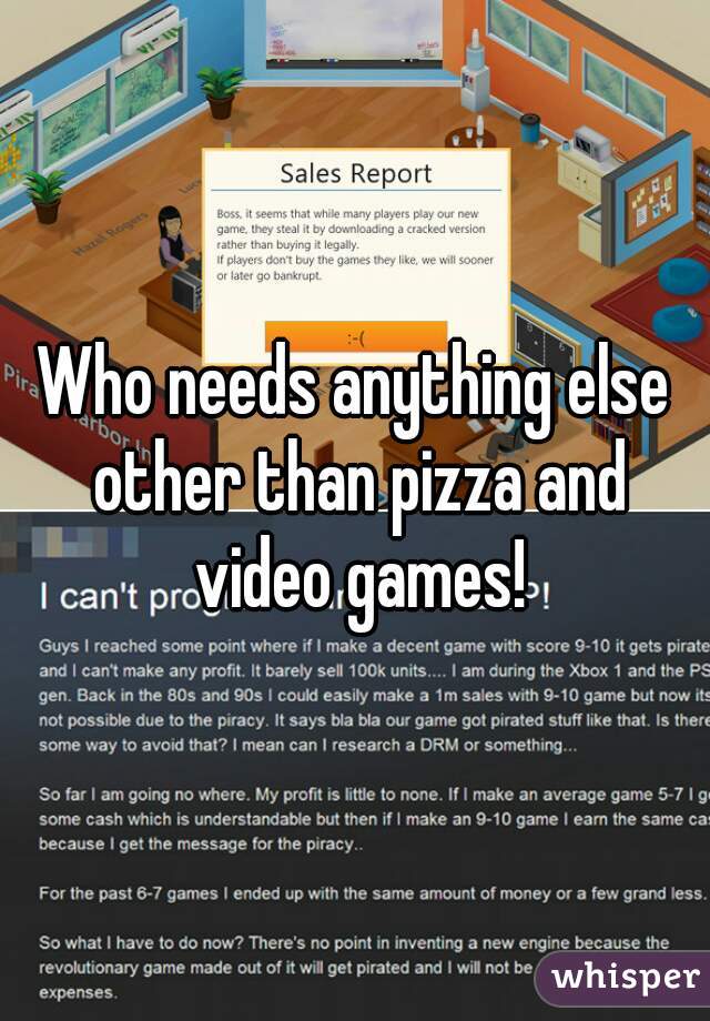 Who needs anything else other than pizza and video games!