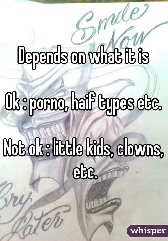 Depends on what it is

Ok : porno, haif types etc.

Not ok : little kids, clowns, etc.