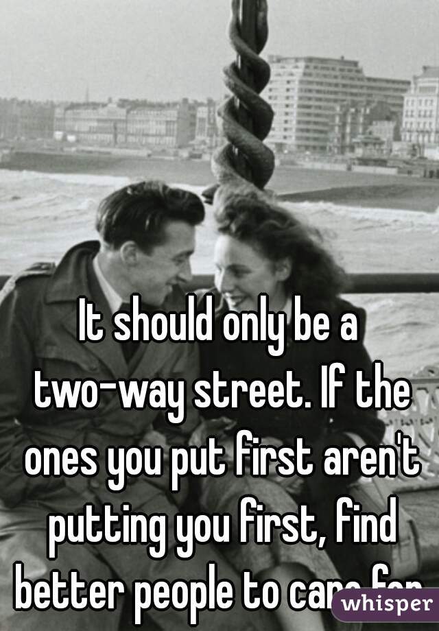 It should only be a two-way street. If the ones you put first aren't putting you first, find better people to care for.