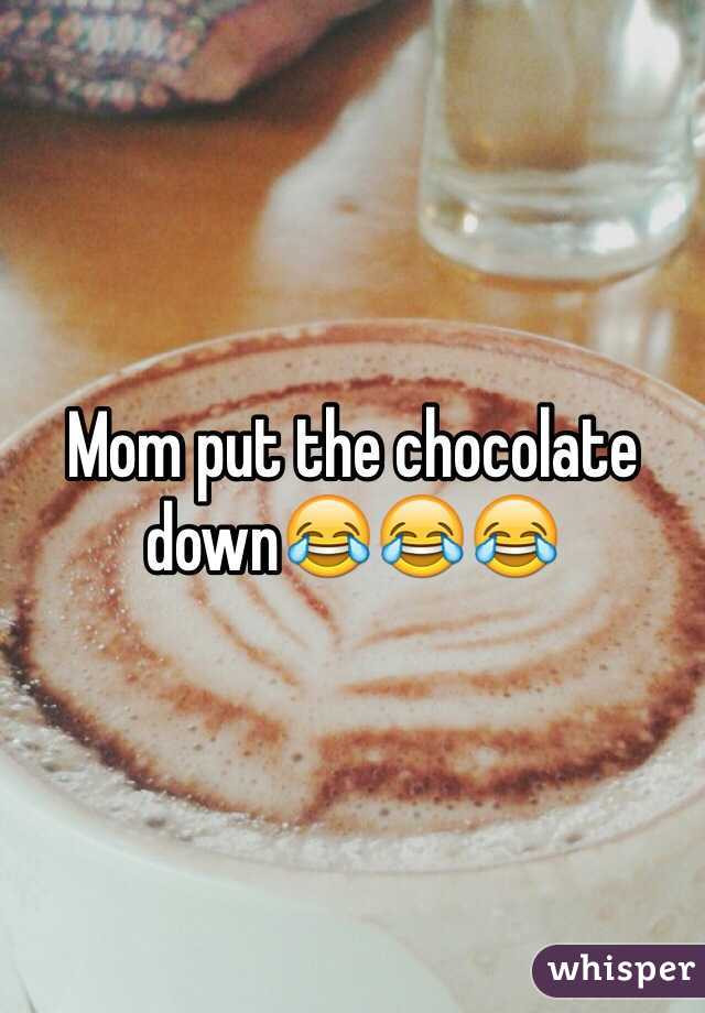 Mom put the chocolate down😂😂😂