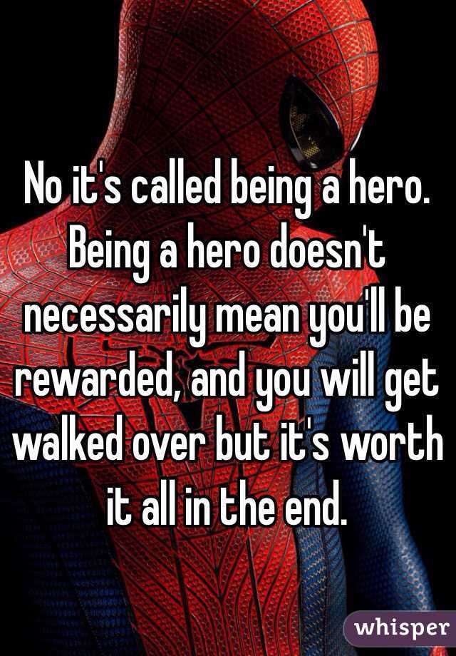 No it's called being a hero. Being a hero doesn't necessarily mean you'll be rewarded, and you will get walked over but it's worth it all in the end.