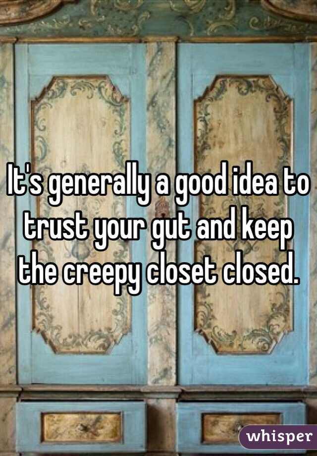 It's generally a good idea to trust your gut and keep the creepy closet closed. 