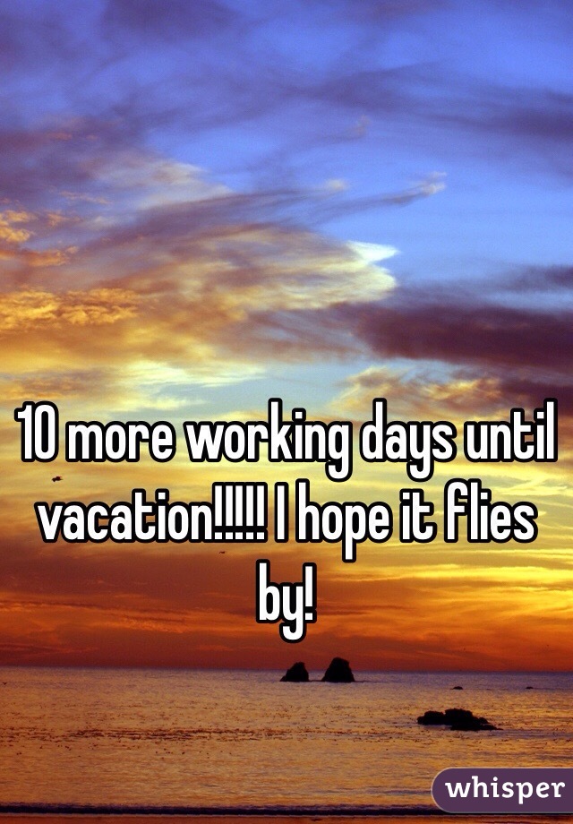 10 more working days until vacation!!!!! I hope it flies by! 