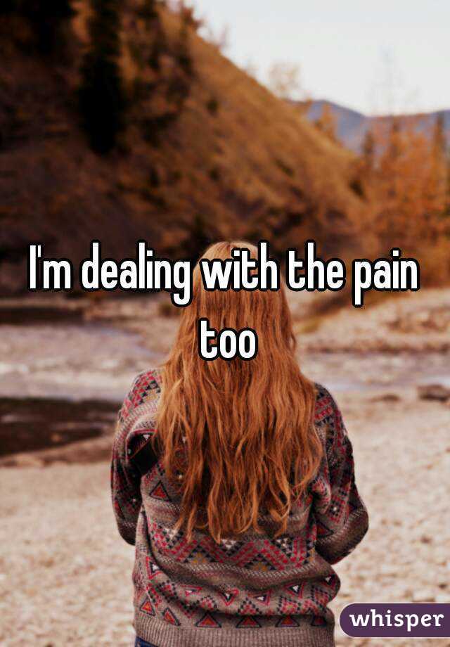 I'm dealing with the pain too
