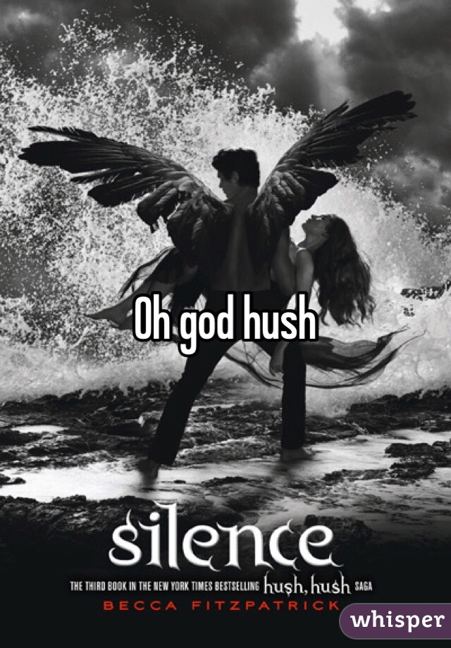 Oh god hush