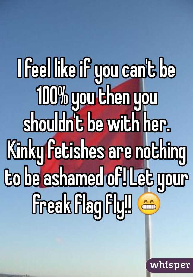 I feel like if you can't be 100% you then you shouldn't be with her. Kinky fetishes are nothing to be ashamed of! Let your freak flag fly!! 😁