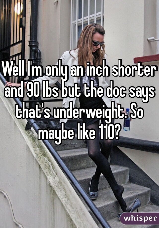 Well I'm only an inch shorter and 90 lbs but the doc says that's underweight. So maybe like 110?