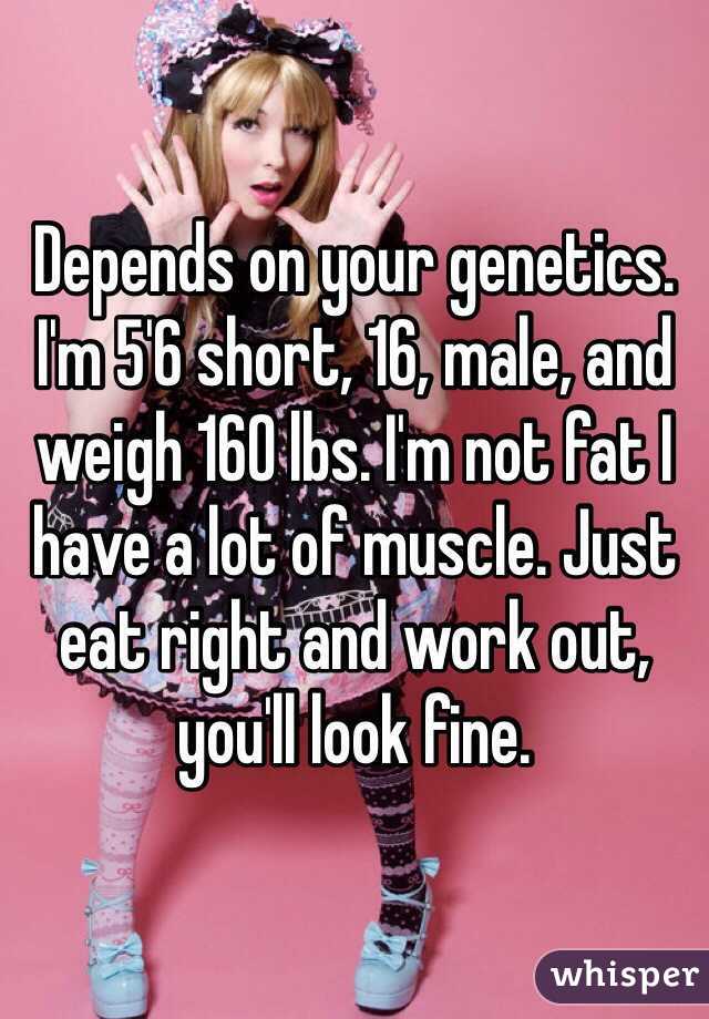 Depends on your genetics. I'm 5'6 short, 16, male, and weigh 160 lbs. I'm not fat I have a lot of muscle. Just eat right and work out, you'll look fine.