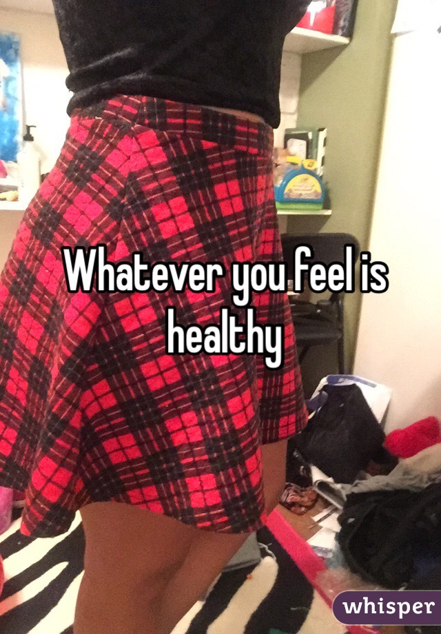 Whatever you feel is healthy