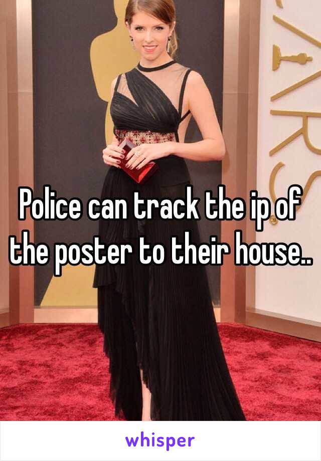 Police can track the ip of the poster to their house..