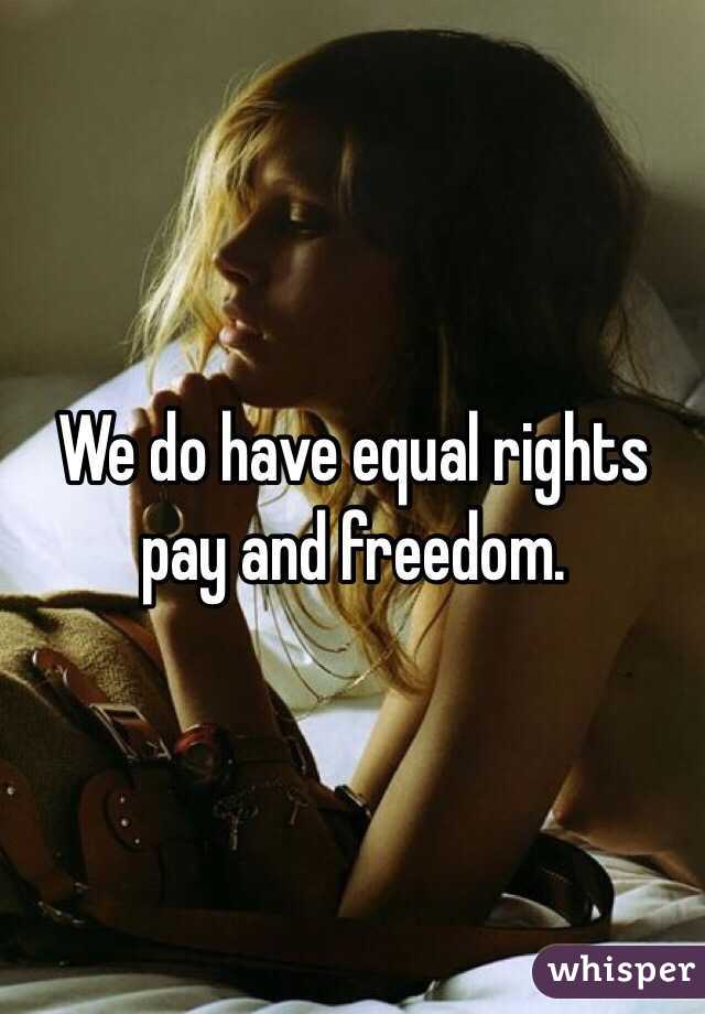 We do have equal rights pay and freedom. 
