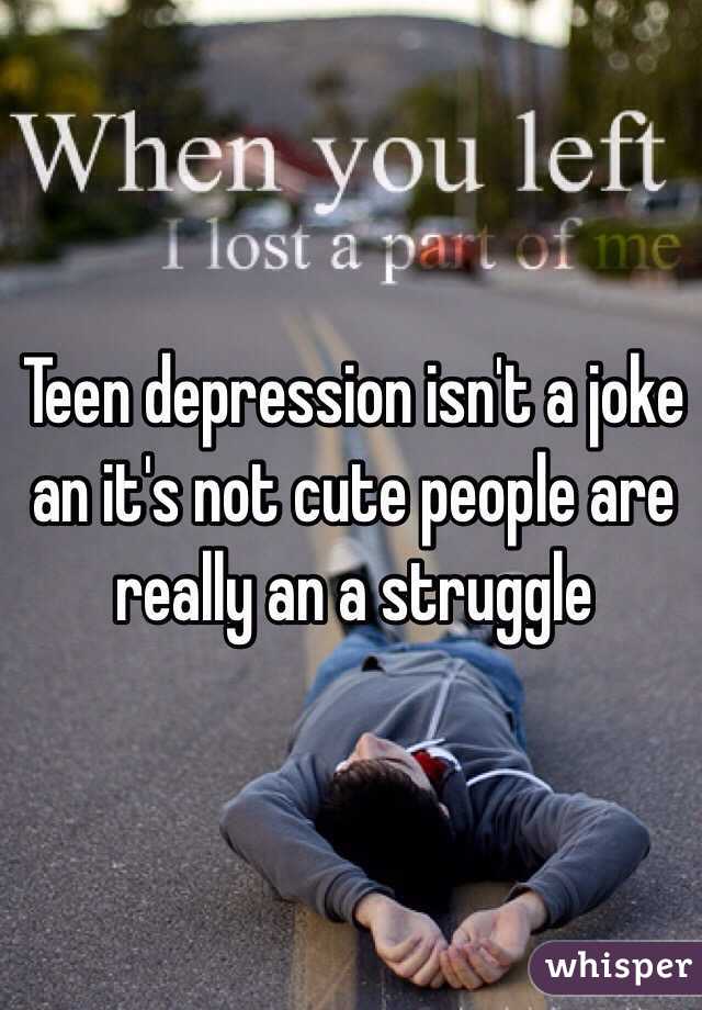 Teen depression isn't a joke an it's not cute people are really an a struggle  
