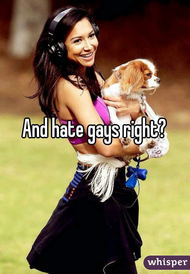 And hate gays right?