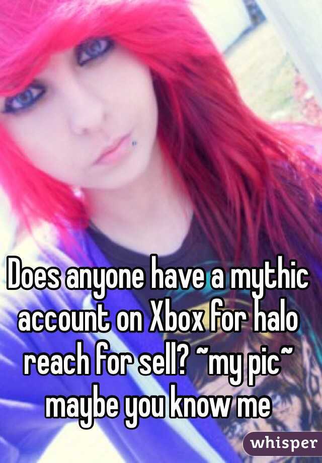 Does anyone have a mythic account on Xbox for halo reach for sell? ~my pic~ maybe you know me