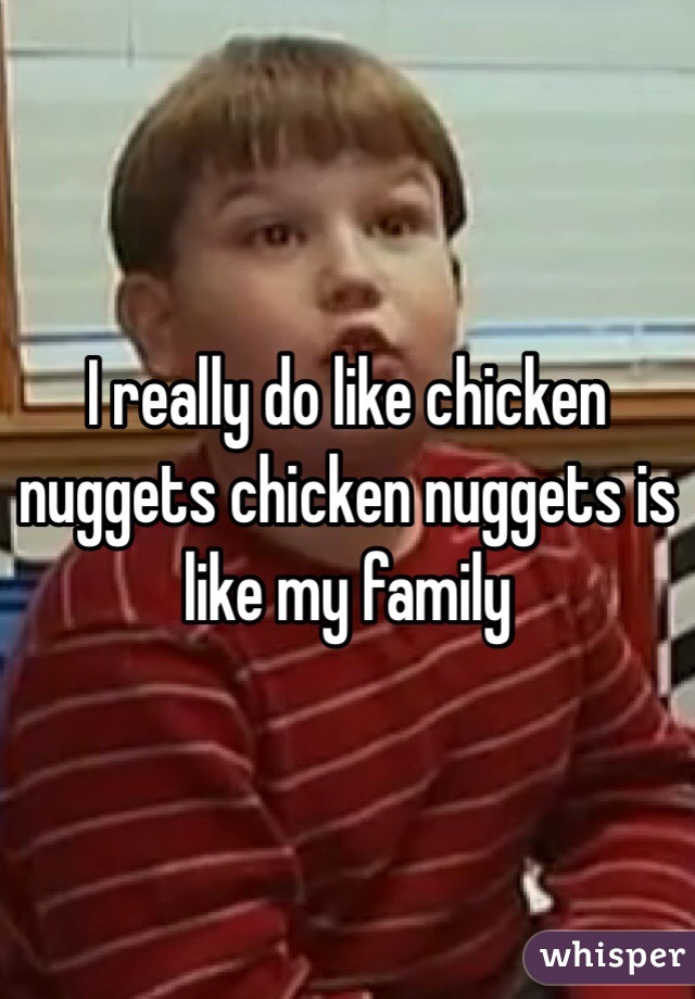 I really do like chicken nuggets chicken nuggets is like my family - 0513917b56b02517701447a5bff6ae170f46d-wm