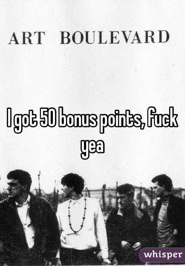 I got 50 bonus points, fuck yea