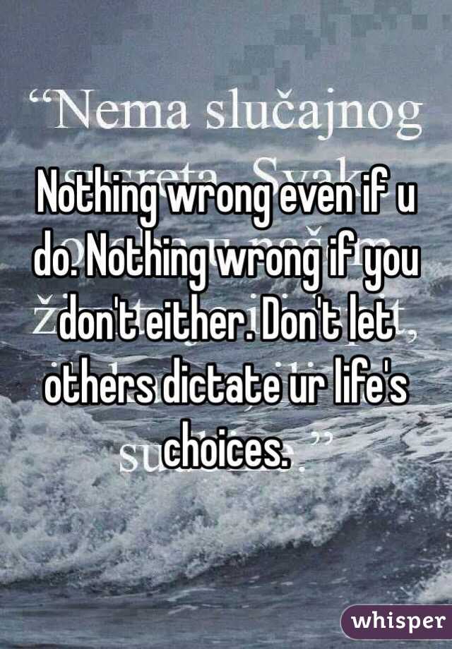 Nothing wrong even if u do. Nothing wrong if you don't either. Don't let others dictate ur life's choices.